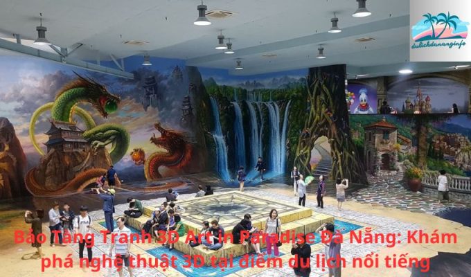 Bảo Tàng Tranh 3D Art in Paradise Đà Nẵng: Khám phá nghệ thuật 3D tại điểm du lịch nổi tiếng