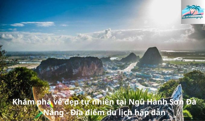 Khám phá vẻ đẹp tự nhiên tại Ngũ Hành Sơn Đà Nẵng - Địa điểm du lịch hấp dẫn