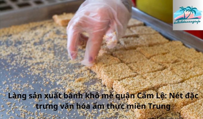 Làng sản xuất bánh khô mè quận Cẩm Lệ: Nét đặc trưng văn hóa ẩm thực miền Trung