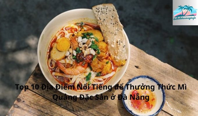 Top 10 Địa Điểm Nổi Tiếng để Thưởng Thức Mì Quảng Đặc Sản ở Đà Nẵng