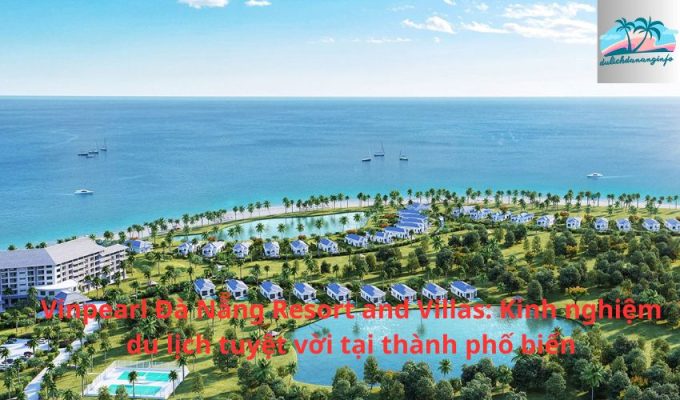 Vinpearl Đà Nẵng Resort and Villas: Kinh nghiệm du lịch tuyệt vời tại thành phố biển