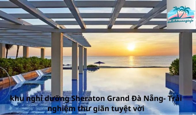 Khu nghỉ dưỡng Sheraton Grand Đà Nẵng - Trải nghiệm thư giãn tuyệt vời