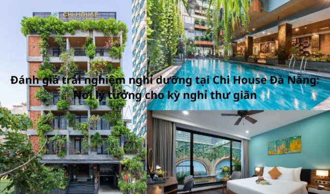 Đánh giá trải nghiệm nghỉ dưỡng tại Chi House Đà Nẵng: Nơi lý tưởng cho kỳ nghỉ thư giãn